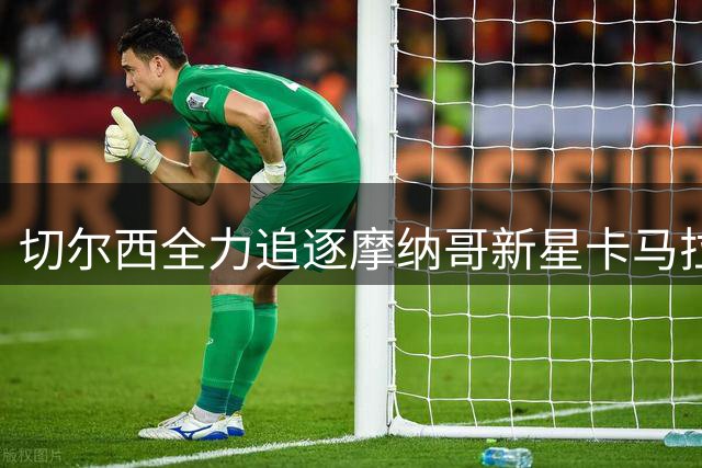 切尔西全力追逐摩纳哥新星卡马拉，转会费或达6000万欧