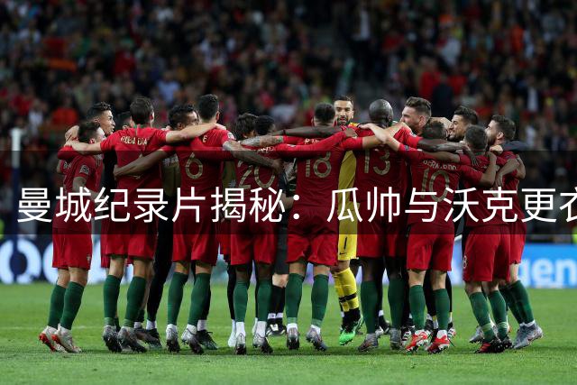 曼城纪录片揭秘：瓜帅与沃克更衣室冲突细节曝光