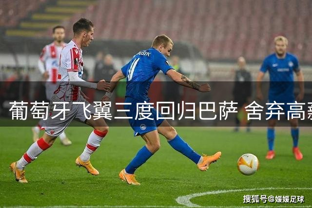 葡萄牙飞翼三度回归巴萨 舍弃高薪只为红蓝情结