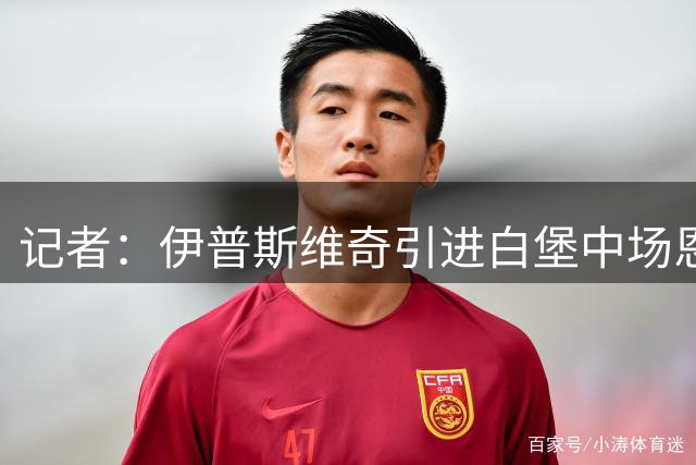 记者：伊普斯维奇引进白堡中场恩西索达成协议，本周体检+官宣