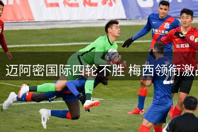 迈阿密国际四轮不胜 梅西领衔激战费城2-2平局