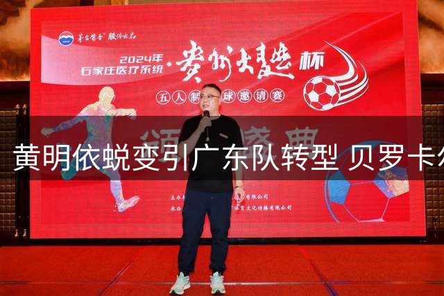 黄明依蜕变引广东队转型 贝罗卡尔执教风格激活年轻球员