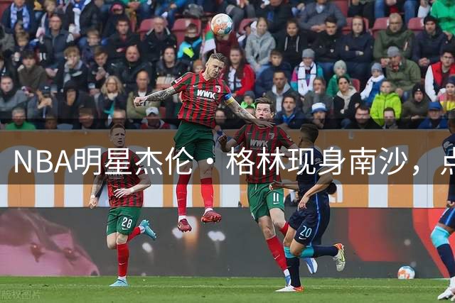 NBA明星杰伦·格林现身南沙，点燃区BA篮球联赛战火